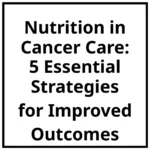 Nutrition in Cancer Care: 5 Essential Strategies for Improved Outcomes