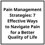 Pain Management Strategies: 7 Effective Ways to Navigate Pain for a Better Quality of Life