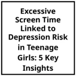 Excessive Screen Time Linked to Depression Risk in Teenage Girls: 5 Key Insights