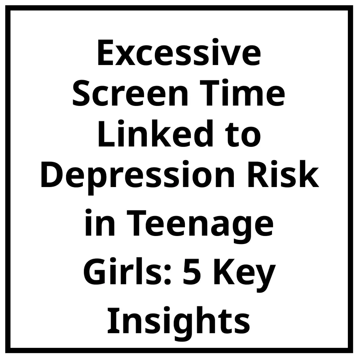 Excessive Screen Time Linked to Depression Risk in Teenage Girls: 5 Key Insights