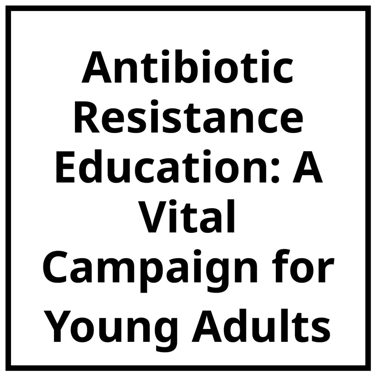 Antibiotic Resistance Education: A Vital Campaign for Young Adults